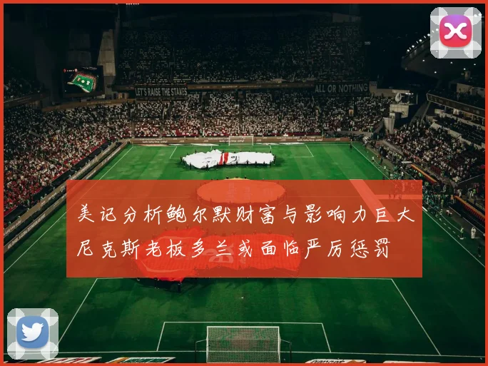 美记分析鲍尔默财富与影响力巨大尼克斯老板多兰或面临严厉惩罚