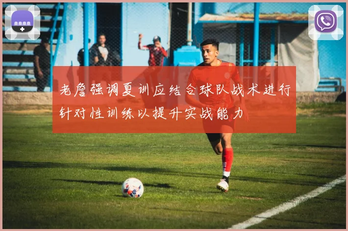 老詹强调夏训应结合球队战术进行针对性训练以提升实战能力