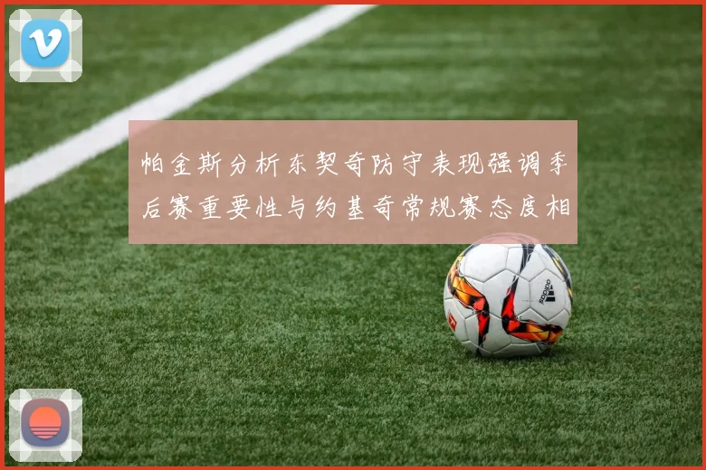 帕金斯分析东契奇防守表现强调季后赛重要性与约基奇常规赛态度相似