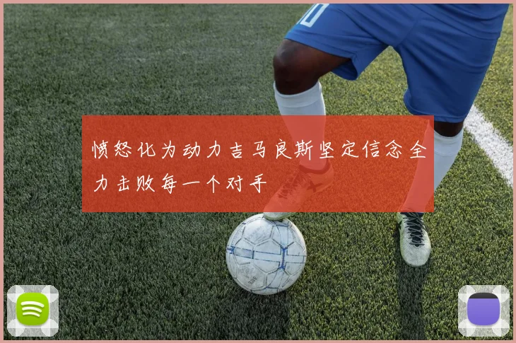 愤怒化为动力吉马良斯坚定信念全力击败每一个对手