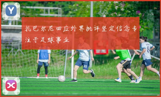 扎巴尔尼回应外界批评坚定信念专注于足球事业