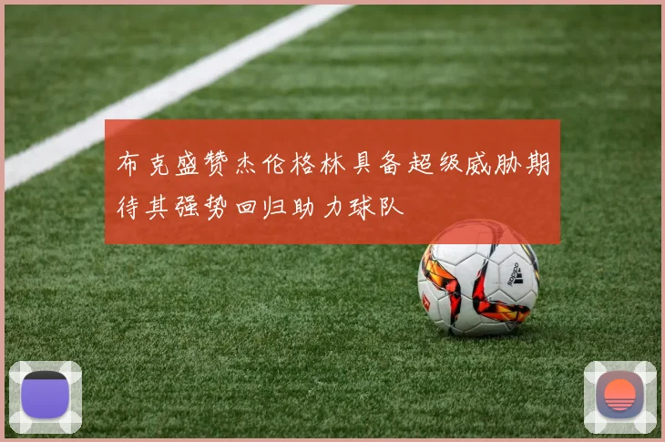 布克盛赞杰伦格林具备超级威胁期待其强势回归助力球队