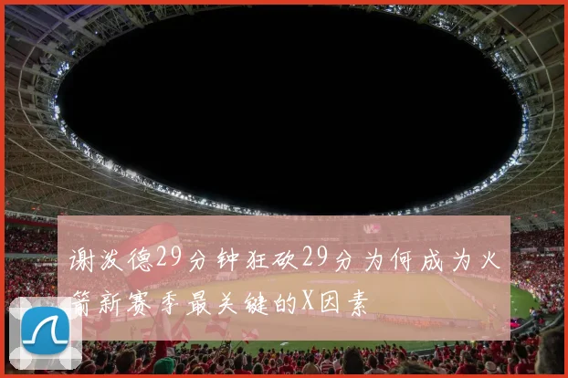 谢泼德29分钟狂砍29分为何成为火箭新赛季最关键的X因素