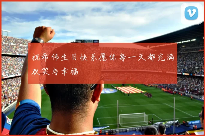 祝希伟生日快乐愿你每一天都充满欢笑与幸福