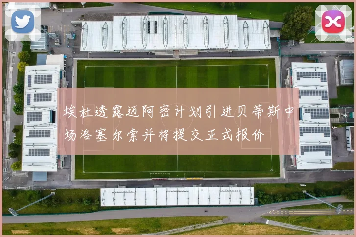 埃杜透露迈阿密计划引进贝蒂斯中场洛塞尔索并将提交正式报价