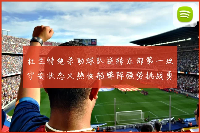 杜兰特绝杀助球队逆转东部第一坎宁安状态火热快船锋阵强势挑战勇士