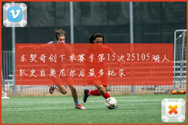东契奇创下单赛季第15次25105湖人队史自奥尼尔后最多纪录
