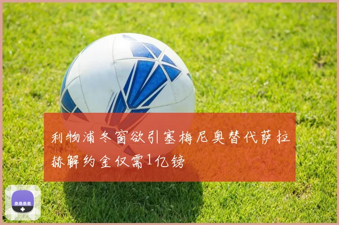 利物浦冬窗欲引塞梅尼奥替代萨拉赫解约金仅需1亿镑