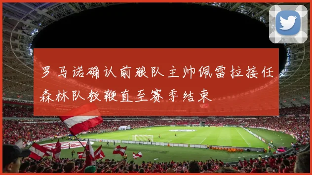 罗马诺确认前狼队主帅佩雷拉接任森林队教鞭直至赛季结束