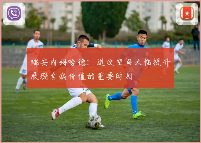 瑞安内姆哈德：进攻空间大幅提升展现自我价值的重要时刻