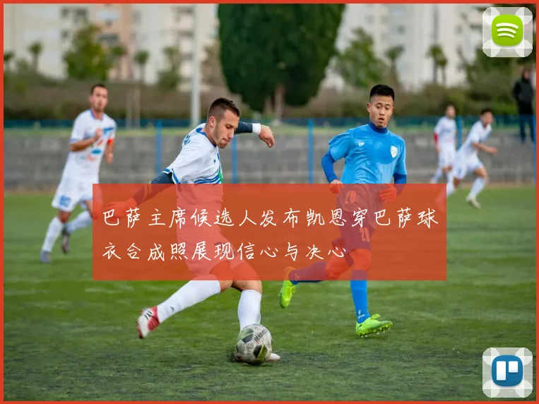 巴萨主席候选人发布凯恩穿巴萨球衣合成照展现信心与决心