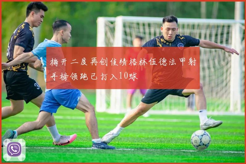 梅开二度再创佳绩格林伍德法甲射手榜领跑已打入10球