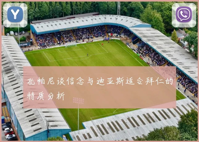 孔帕尼谈信念与迪亚斯适合拜仁的特质分析