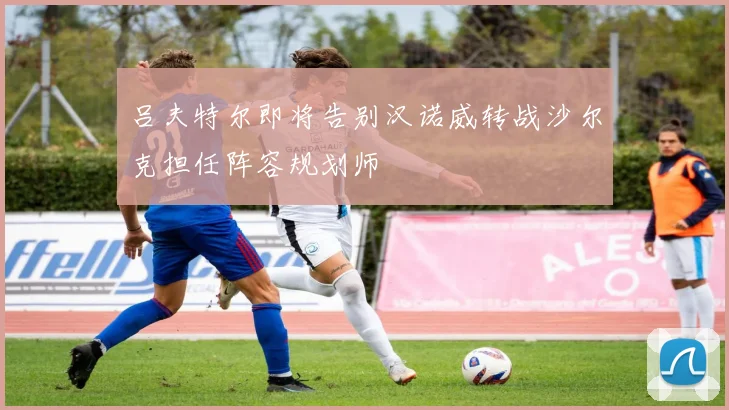 吕夫特尔即将告别汉诺威转战沙尔克担任阵容规划师