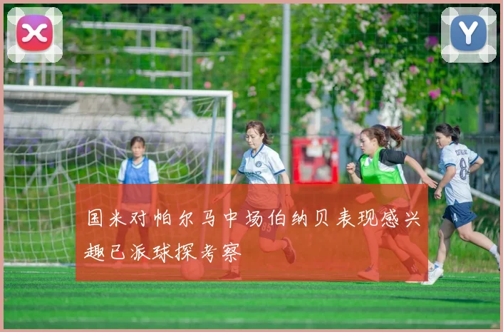 国米对帕尔马中场伯纳贝表现感兴趣已派球探考察
