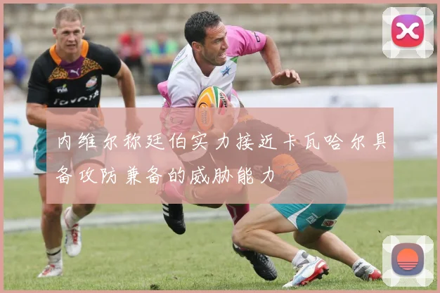 内维尔称廷伯实力接近卡瓦哈尔具备攻防兼备的威胁能力